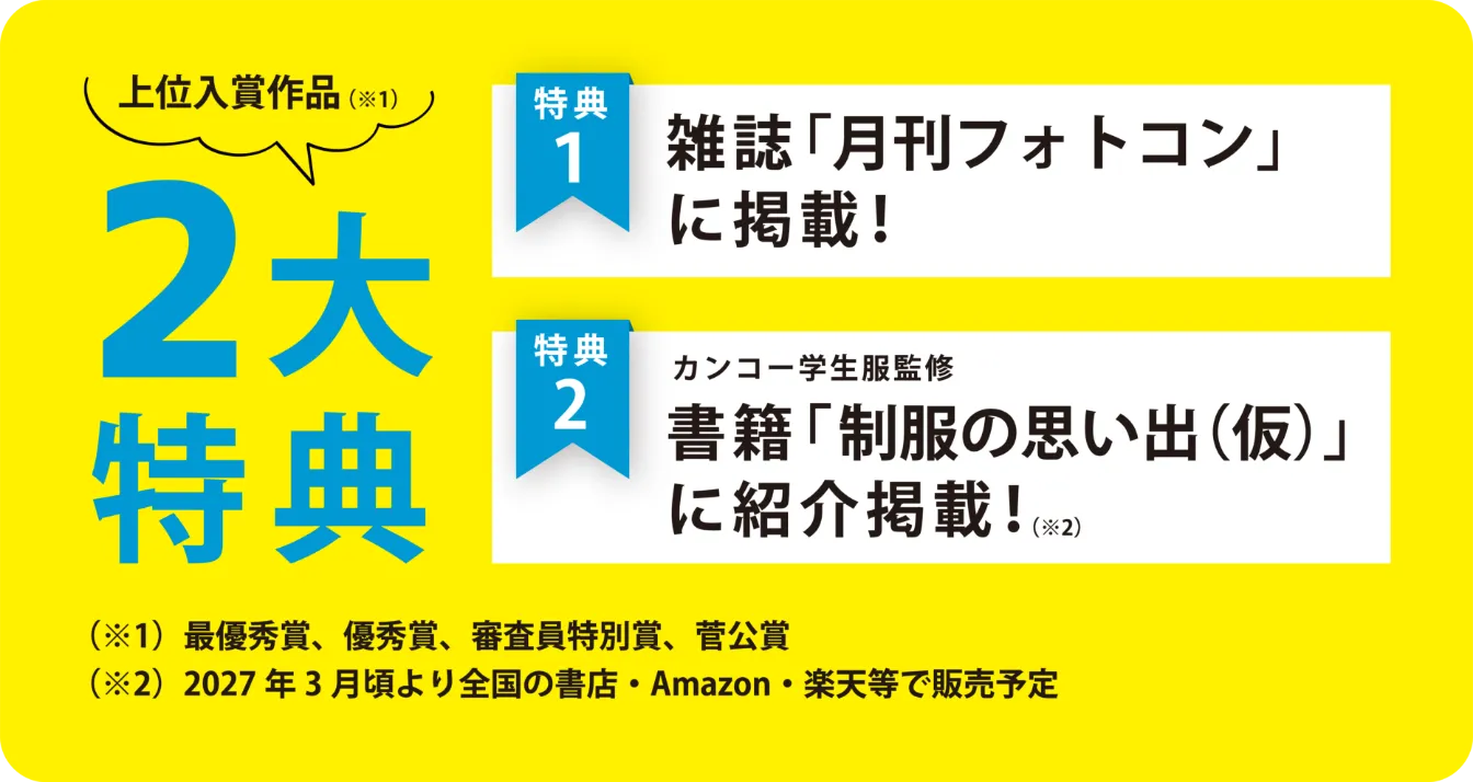 上位入賞者2大特典 特典1 雑誌「月刊フォトコン」に掲載！ 特典2 カンコー学生服監修 書籍「制服の思い出（仮）に紹介掲載！」